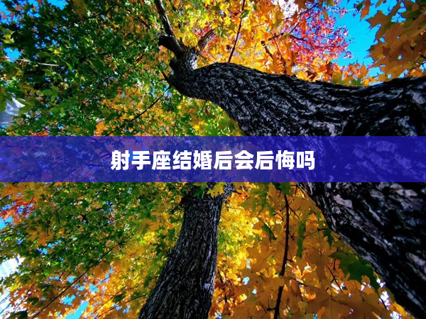 射手座結(jié)婚后會后悔嗎