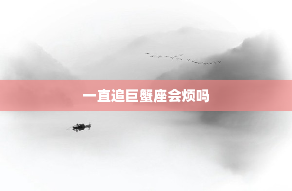 一直追巨蟹座會煩嗎