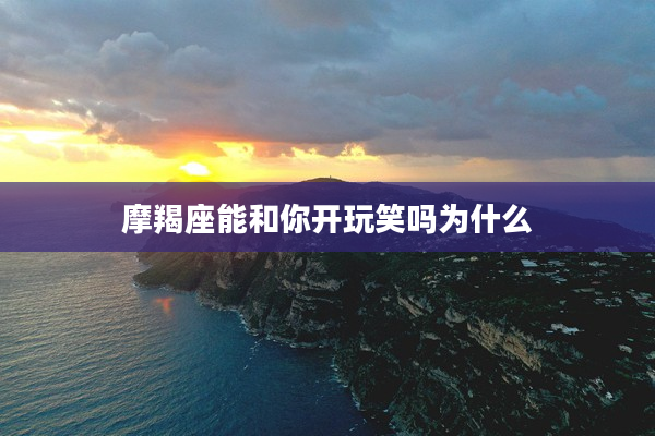 摩羯座能和你開玩笑嗎為什么