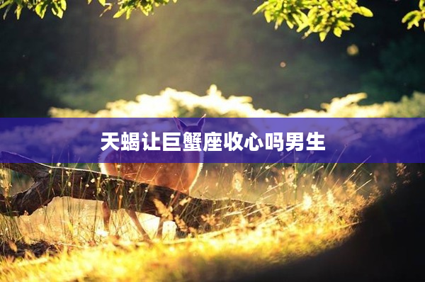 天蝎讓巨蟹座收心嗎男生