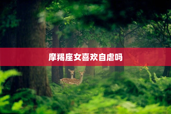 摩羯座女喜歡自虐嗎