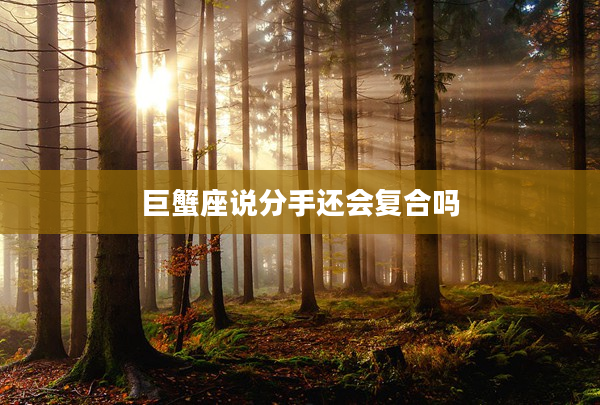 巨蟹座說(shuō)分手還會(huì)復(fù)合嗎