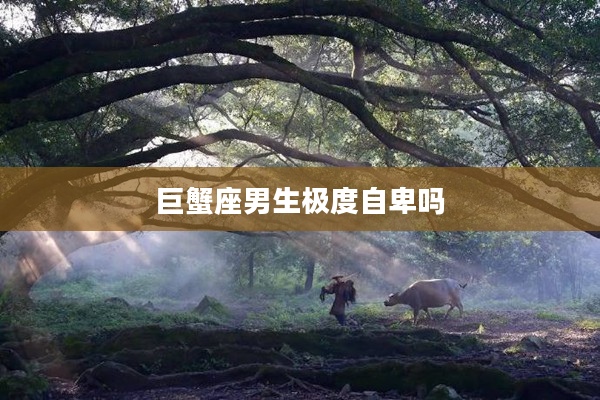 巨蟹座男生極度自卑嗎