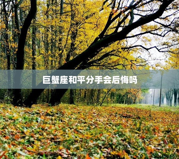 巨蟹座和平分手會后悔嗎