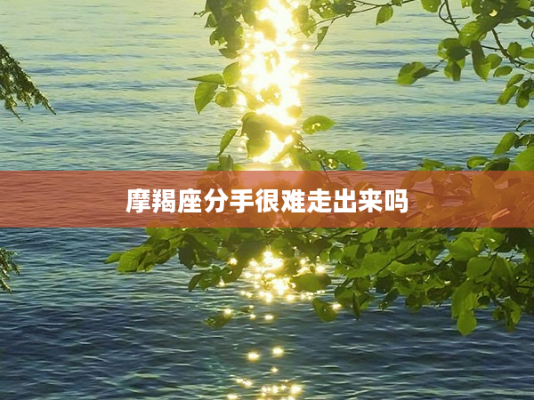 摩羯座分手很難走出來嗎