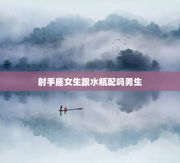 射手座女生跟水瓶配嗎男生