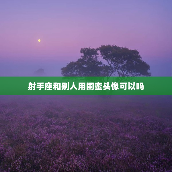 射手座和別人用閨蜜頭像可以嗎