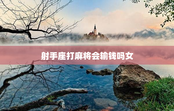 射手座打麻將會輸錢嗎女