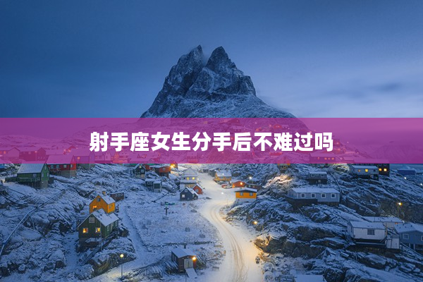 射手座女生分手后不難過(guò)嗎