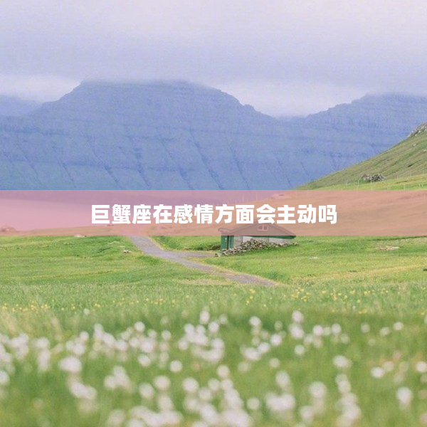 巨蟹座在感情方面會主動嗎