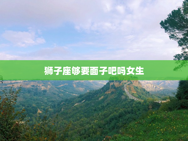 獅子座夠要面子吧嗎女生