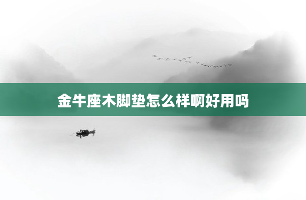 金牛座木腳墊怎么樣啊好用嗎