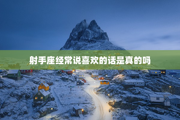 射手座經常說喜歡的話是真的嗎