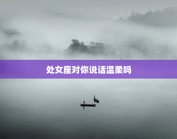 處女座對你說話溫柔嗎