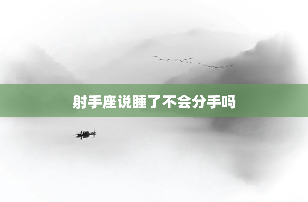 射手座說(shuō)睡了不會(huì)分手嗎