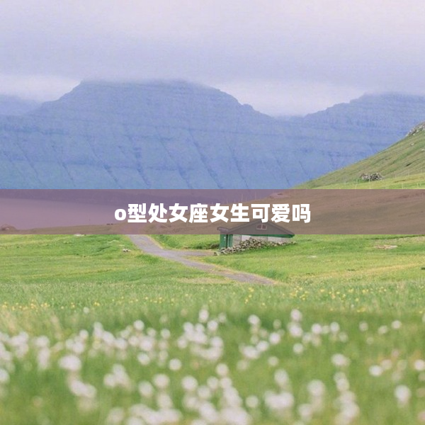 o型處女座女生可愛(ài)嗎