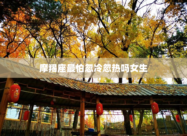 摩羯座最怕忽冷忽熱嗎女生