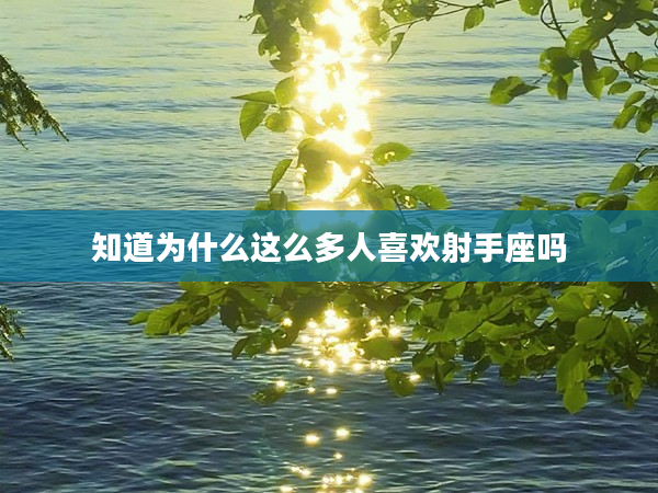 知道為什么這么多人喜歡射手座嗎