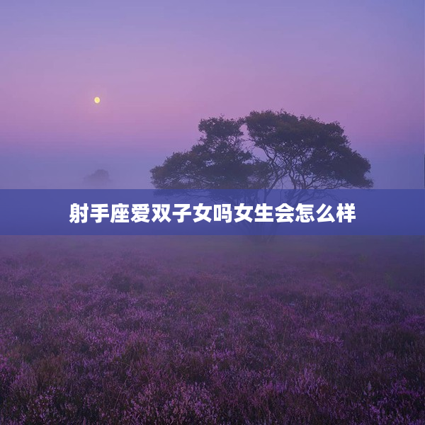 射手座愛雙子女嗎女生會怎么樣