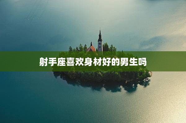 射手座喜歡身材好的男生嗎