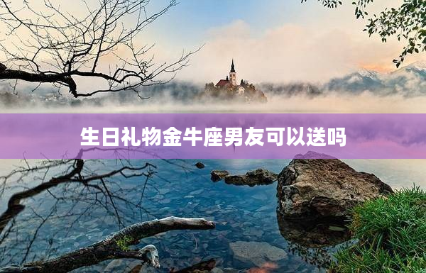 生日禮物金牛座男友可以送嗎