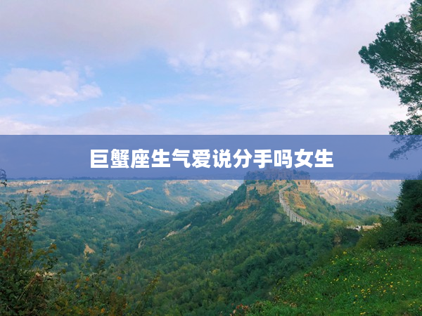 巨蟹座生氣愛(ài)說(shuō)分手嗎女生