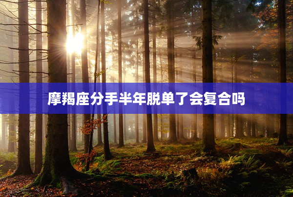 摩羯座分手半年脫單了會(huì)復(fù)合嗎
