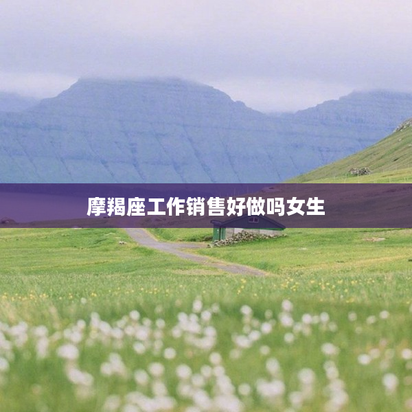 摩羯座工作銷售好做嗎女生
