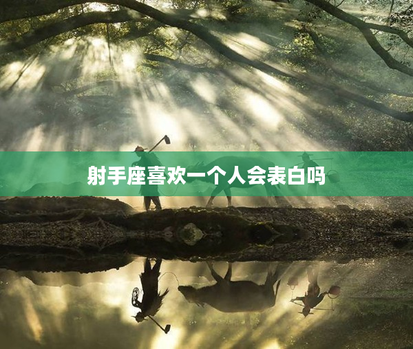 射手座喜歡一個人會表白嗎