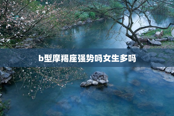b型摩羯座強勢嗎女生多嗎