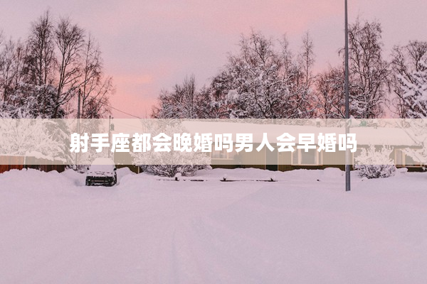 射手座都會晚婚嗎男人會早婚嗎