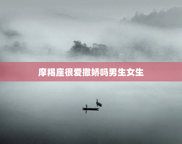 摩羯座很愛撒嬌嗎男生女生