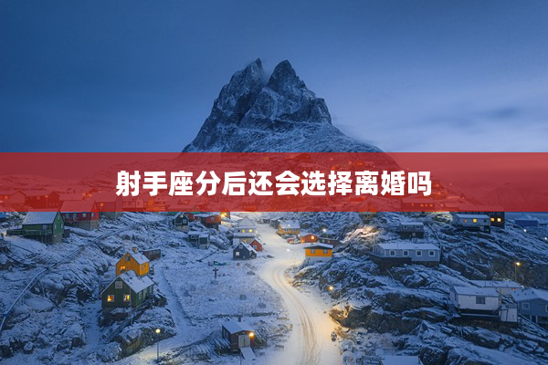 射手座分后還會選擇離婚嗎