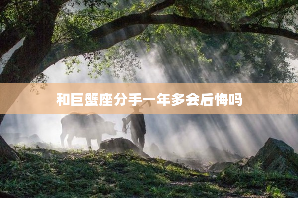 和巨蟹座分手一年多會后悔嗎