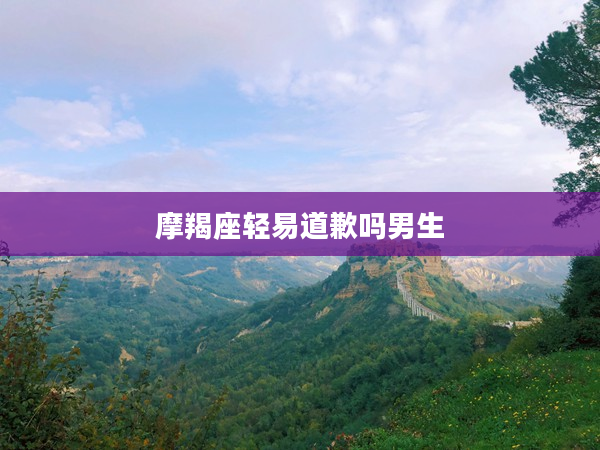 摩羯座輕易道歉嗎男生