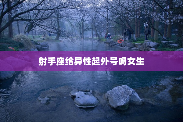 射手座給異性起外號嗎女生