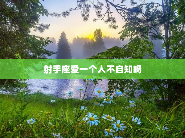 射手座愛一個(gè)人不自知嗎