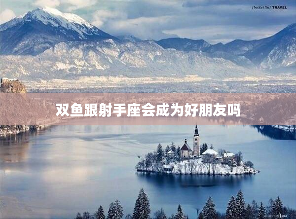 雙魚跟射手座會成為好朋友嗎