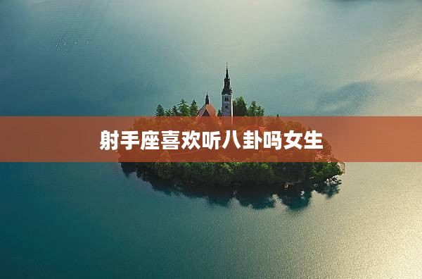 射手座喜歡聽八卦嗎女生