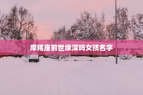 摩羯座前世緣深嗎女孩名字