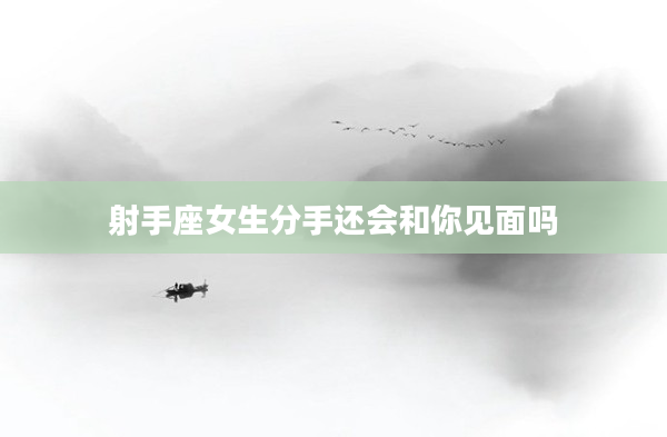 射手座女生分手還會(huì)和你見(jiàn)面嗎