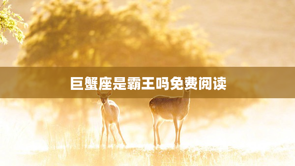 巨蟹座是霸王嗎免費閱讀