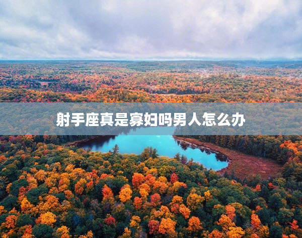 射手座真是寡婦嗎男人怎么辦