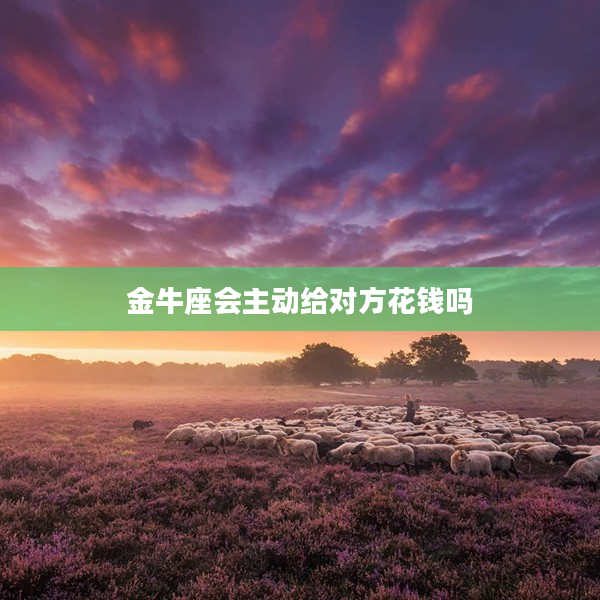 金牛座會主動給對方花錢嗎