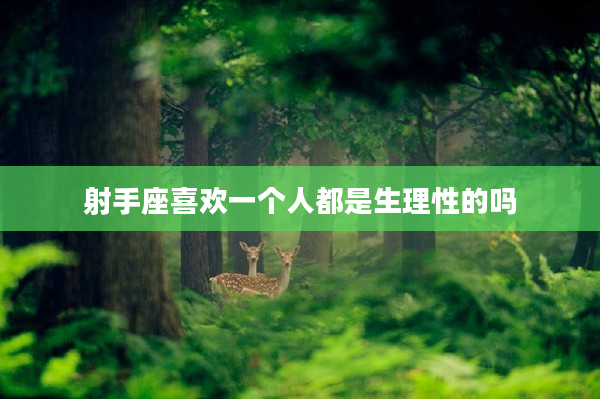 射手座喜歡一個人都是生理性的嗎