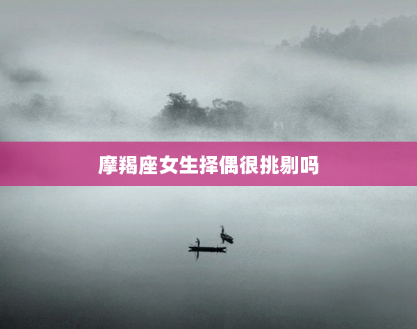 摩羯座女生擇偶很挑剔嗎