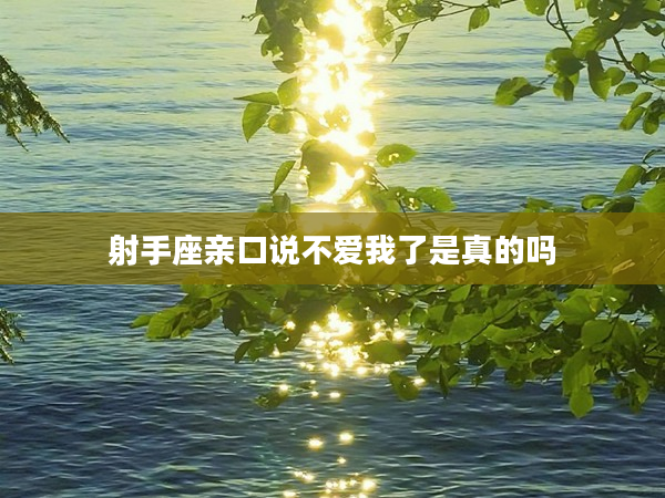 射手座親口說不愛我了是真的嗎