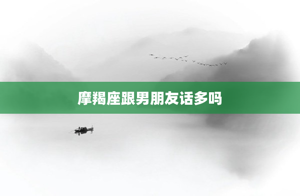 摩羯座跟男朋友話多嗎