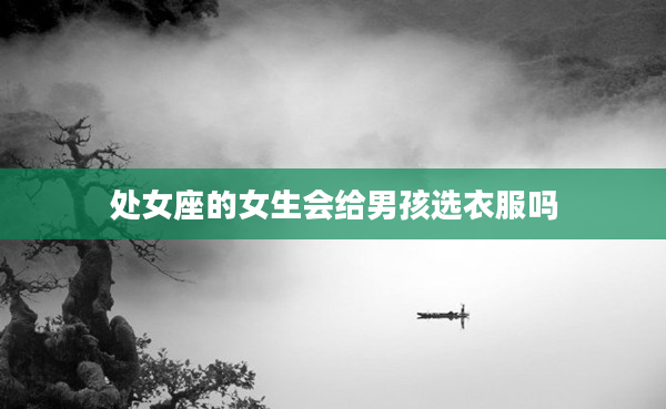 處女座的女生會給男孩選衣服嗎