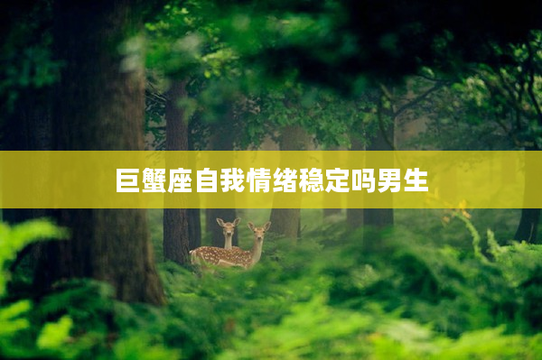 巨蟹座自我情緒穩定嗎男生